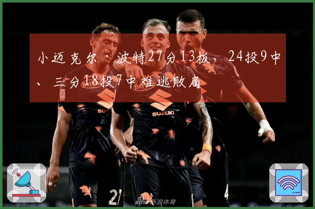 小迈克尔·波特27分13板，24投9中、三分18投7中难逃败局