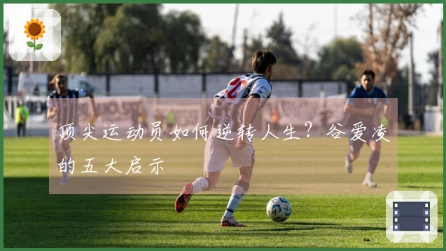 顶尖运动员如何逆转人生？谷爱凌的五大启示