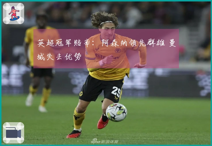 英超冠军赔率：阿森纳领先群雄 曼城失去优势