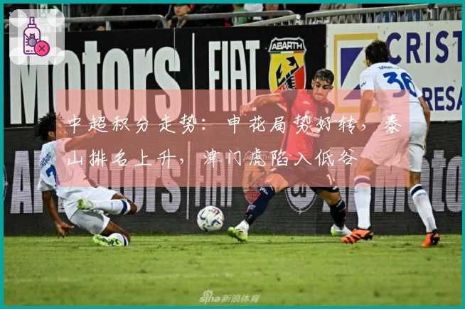 中超积分走势：申花局势好转，泰山排名上升，津门虎陷入低谷