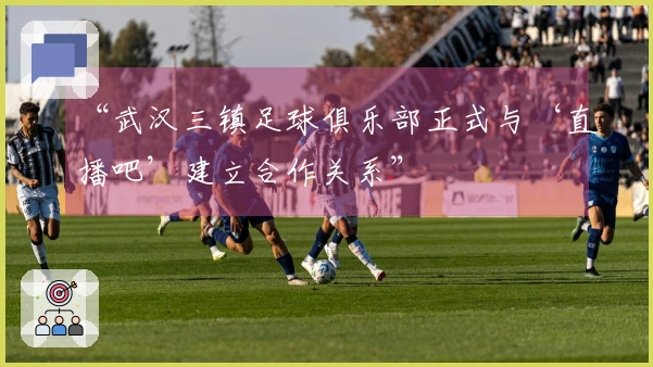 “武汉三镇足球俱乐部正式与‘直播吧’建立合作关系”