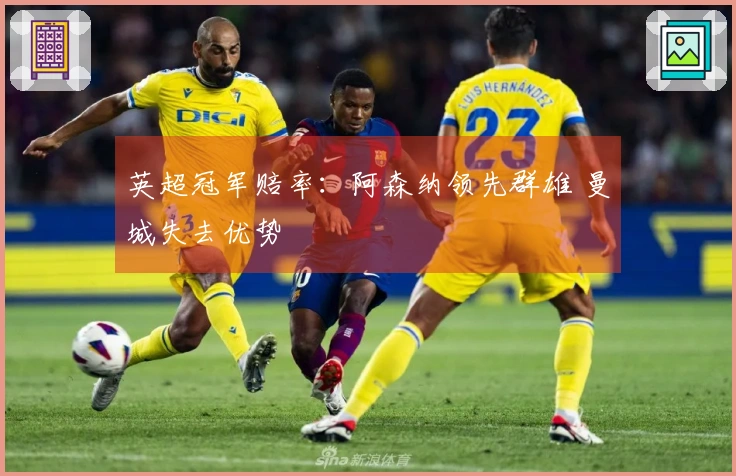 英超冠军赔率：阿森纳领先群雄 曼城失去优势