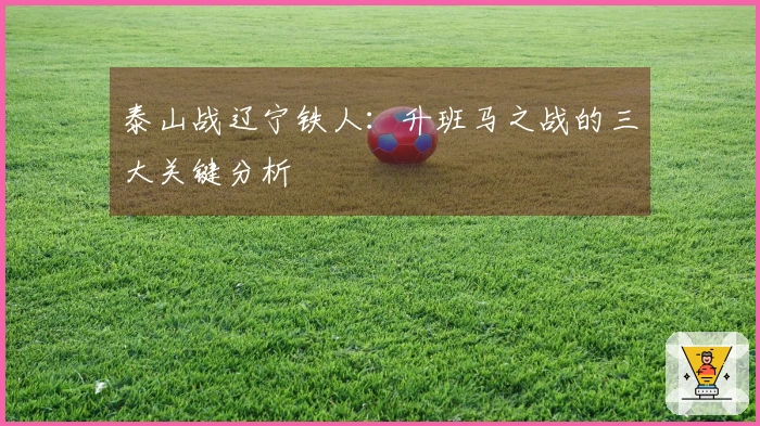 泰山战辽宁铁人：升班马之战的三大关键分析