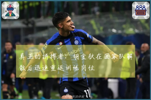 真正的拼搏者：胡金秋在国家队解散后迅速重返训练岗位