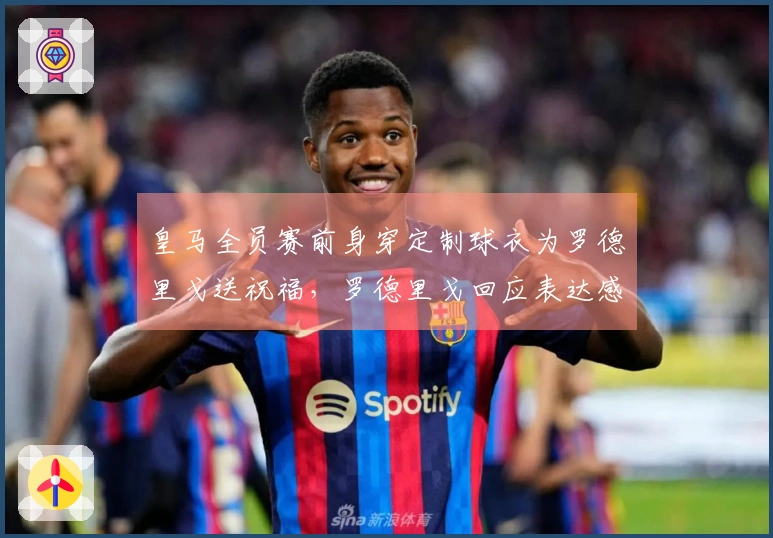 皇马全员赛前身穿定制球衣为罗德里戈送祝福，罗德里戈回应表达感谢