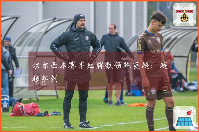 切尔西本赛季红牌数领跑英超，超越热刺