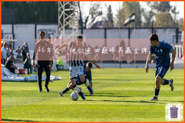 46年后，他们重回巅峰再赢金牌