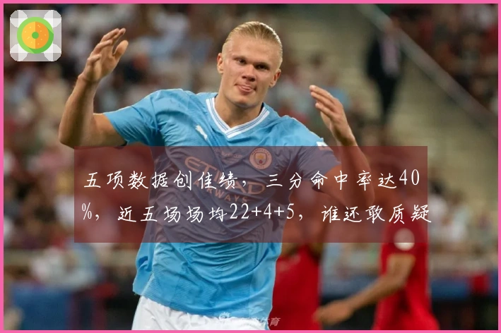 五项数据创佳绩，三分命中率达40%，近五场场均22+4+5，谁还敢质疑他的实力