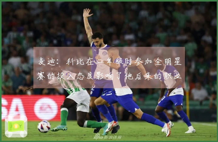 麦迪：科比在二年级时参加全明星赛的投入态度影响了他后来的职业生涯