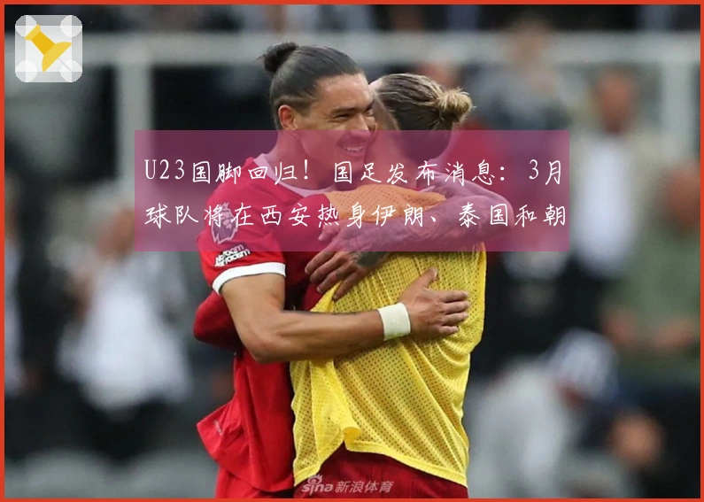 U23国脚回归！国足发布消息：3月球队将在西安热身伊朗、泰国和朝鲜