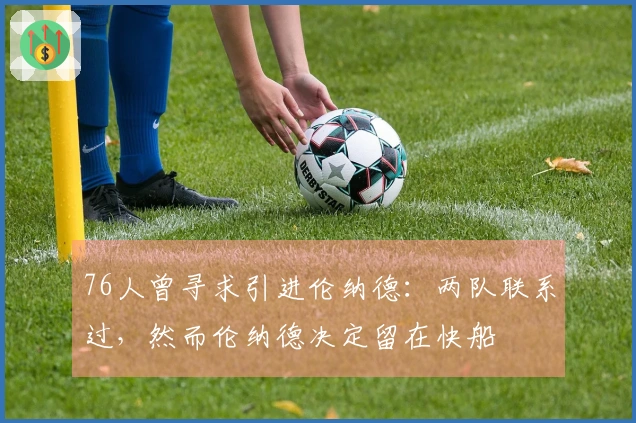 76人曾寻求引进伦纳德：两队联系过，然而伦纳德决定留在快船